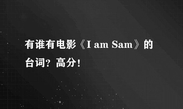 有谁有电影《I am Sam》的台词？高分！