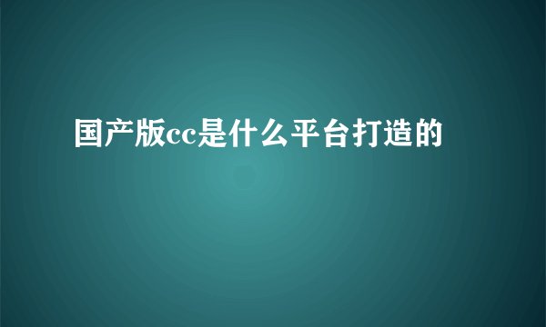 国产版cc是什么平台打造的