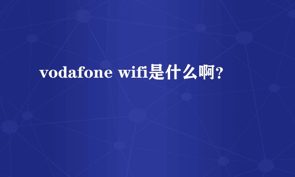 vodafone wifi是什么啊？