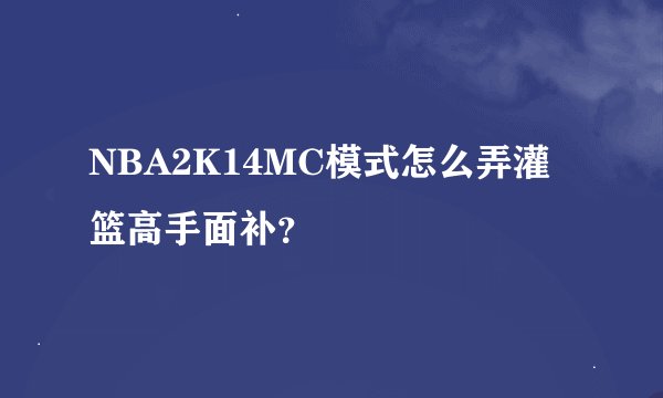 NBA2K14MC模式怎么弄灌篮高手面补？