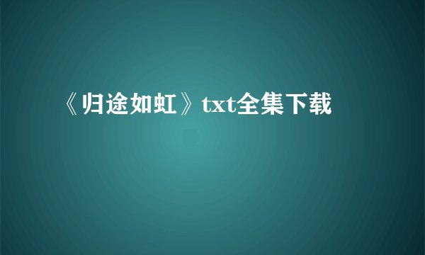 《归途如虹》txt全集下载