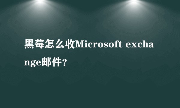 黑莓怎么收Microsoft exchange邮件？