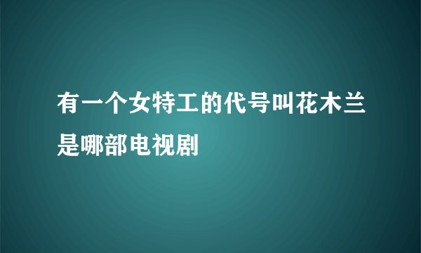 有一个女特工的代号叫花木兰是哪部电视剧