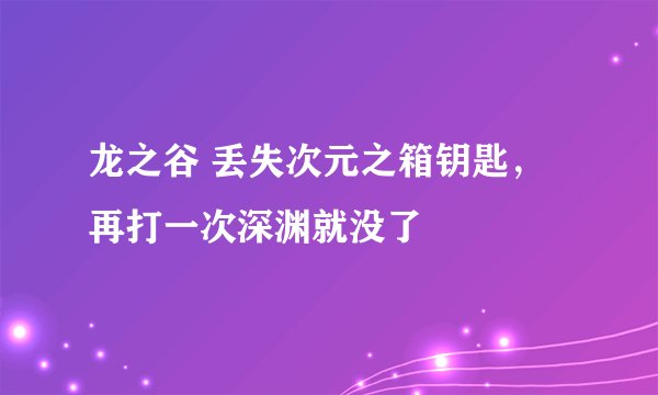 龙之谷 丢失次元之箱钥匙，再打一次深渊就没了