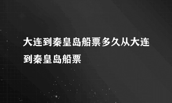 大连到秦皇岛船票多久从大连到秦皇岛船票