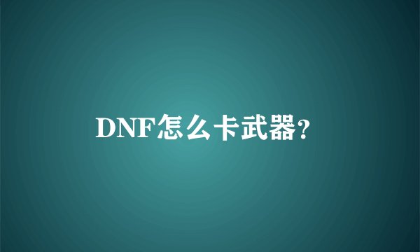 DNF怎么卡武器？