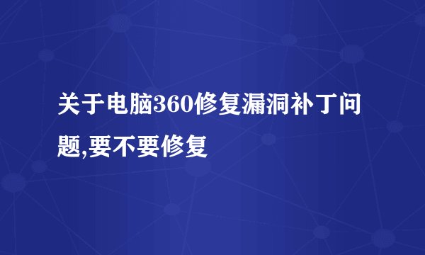 关于电脑360修复漏洞补丁问题,要不要修复
