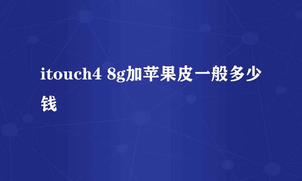 itouch4 8g加苹果皮一般多少钱