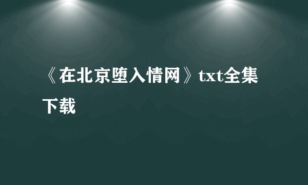 《在北京堕入情网》txt全集下载