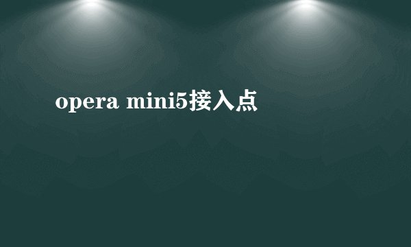 opera mini5接入点
