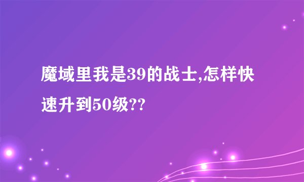 魔域里我是39的战士,怎样快速升到50级??