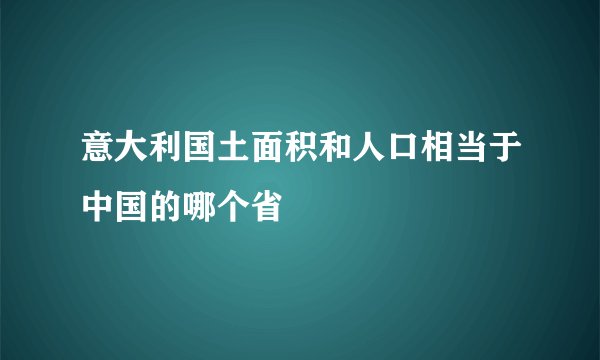 意大利国土面积和人口相当于中国的哪个省
