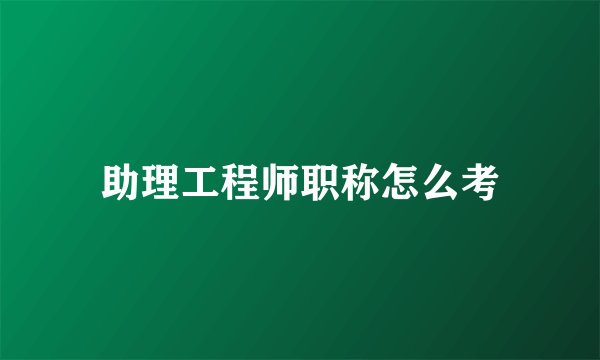 助理工程师职称怎么考