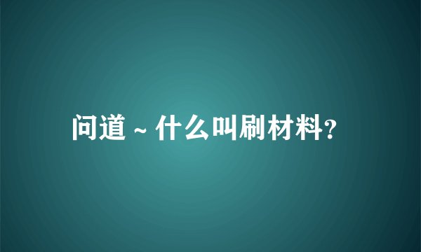 问道～什么叫刷材料？