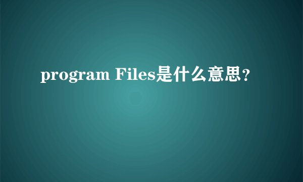 program Files是什么意思？