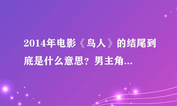 2014年电影《鸟人》的结尾到底是什么意思？男主角到底死没死？