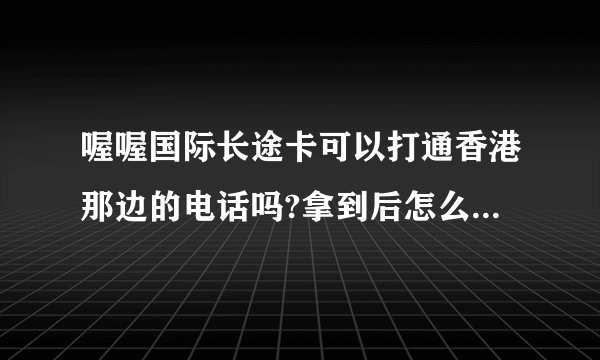 喔喔国际长途卡可以打通香港那边的电话吗?拿到后怎么使用，打香港那边需要在前面加什么号码