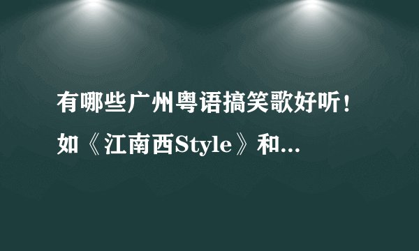 有哪些广州粤语搞笑歌好听！如《江南西Style》和《哩D加价》！