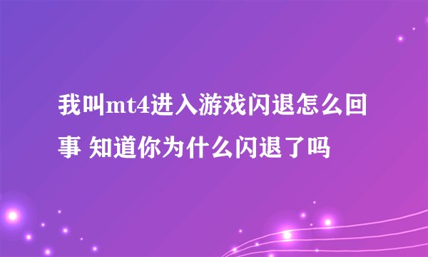 我叫mt4进入游戏闪退怎么回事 知道你为什么闪退了吗
