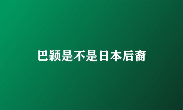 巴颖是不是日本后裔