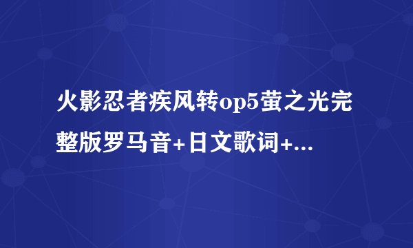 火影忍者疾风转op5萤之光完整版罗马音+日文歌词+中文歌词