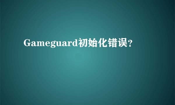 Gameguard初始化错误？