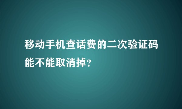 移动手机查话费的二次验证码能不能取消掉？