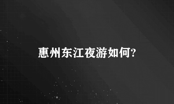 惠州东江夜游如何?