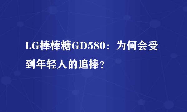 LG棒棒糖GD580：为何会受到年轻人的追捧？