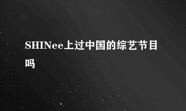 SHINee上过中国的综艺节目吗