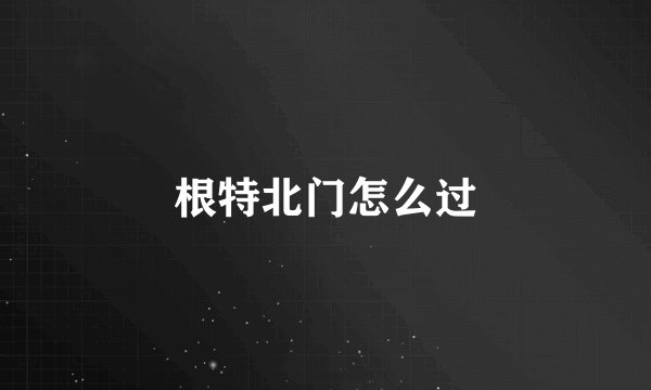 根特北门怎么过