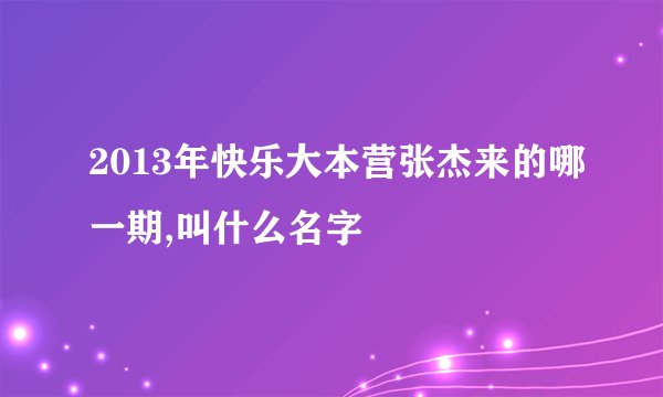 2013年快乐大本营张杰来的哪一期,叫什么名字
