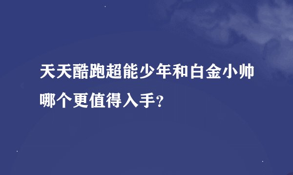天天酷跑超能少年和白金小帅哪个更值得入手？