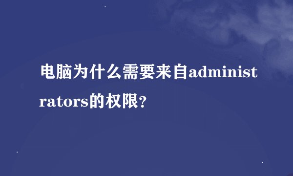 电脑为什么需要来自administrators的权限？