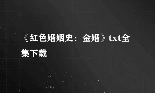 《红色婚姻史：金婚》txt全集下载