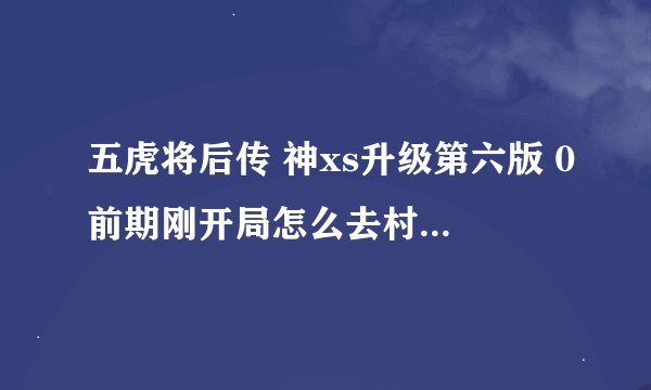五虎将后传 神xs升级第六版 0前期刚开局怎么去村长哪里?优质的狼皮在哪里打？