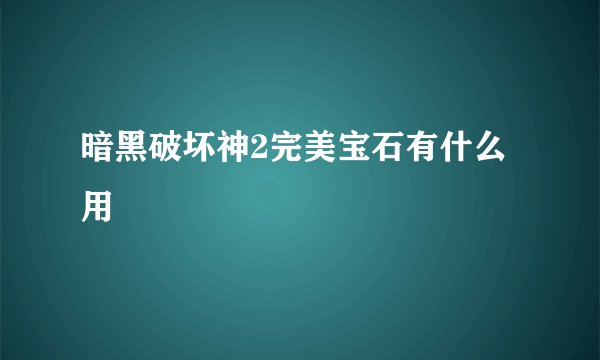 暗黑破坏神2完美宝石有什么用