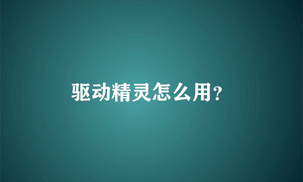 驱动精灵怎么用？