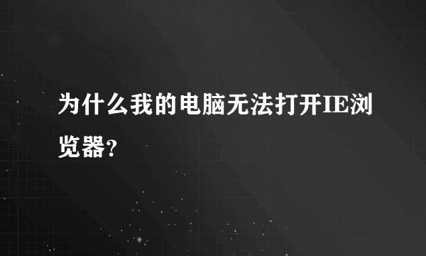 为什么我的电脑无法打开IE浏览器？