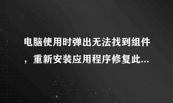 电脑使用时弹出无法找到组件，重新安装应用程序修复此问题提示的解决方法