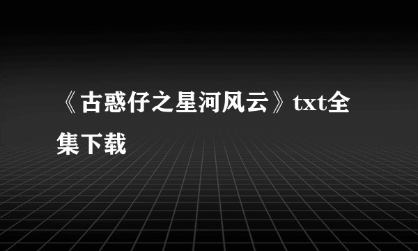 《古惑仔之星河风云》txt全集下载