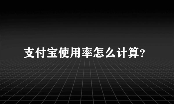 支付宝使用率怎么计算？