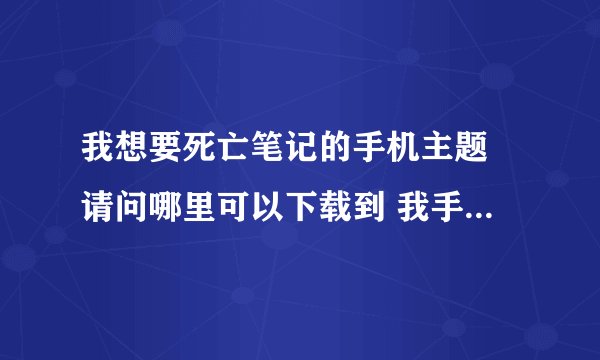 我想要死亡笔记的手机主题 请问哪里可以下载到 我手机是索爱K800i 也就是K750c