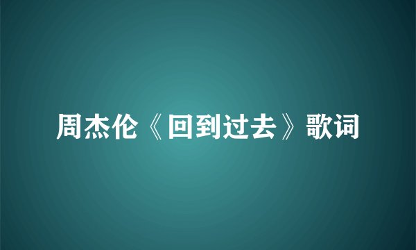 周杰伦《回到过去》歌词