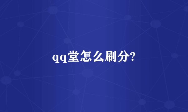qq堂怎么刷分?