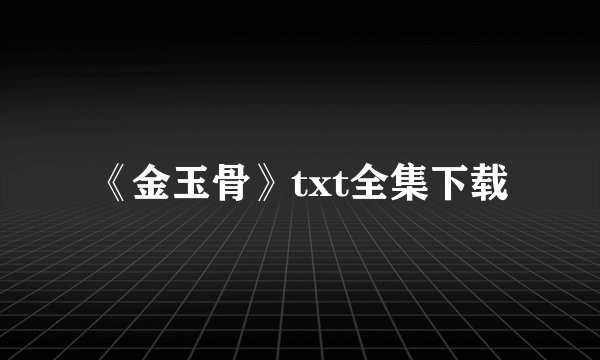 《金玉骨》txt全集下载