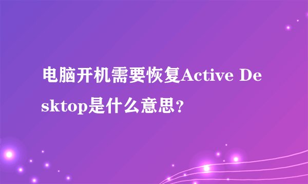 电脑开机需要恢复Active Desktop是什么意思？