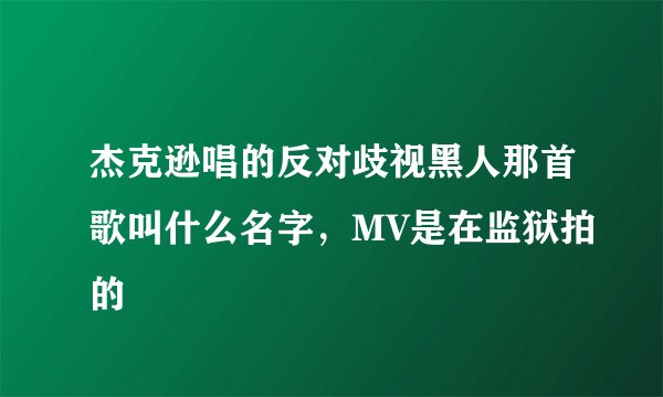杰克逊唱的反对歧视黑人那首歌叫什么名字，MV是在监狱拍的