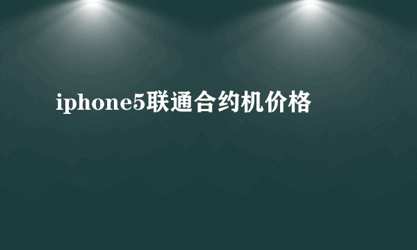 iphone5联通合约机价格