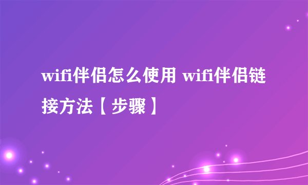 wifi伴侣怎么使用 wifi伴侣链接方法【步骤】